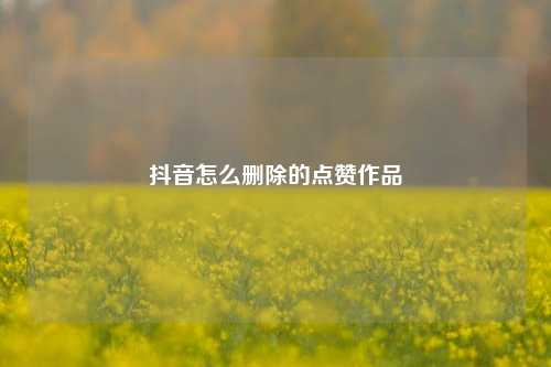 抖音怎么删除的点赞作品