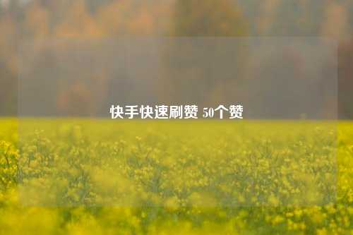 快手快速刷赞 50个赞