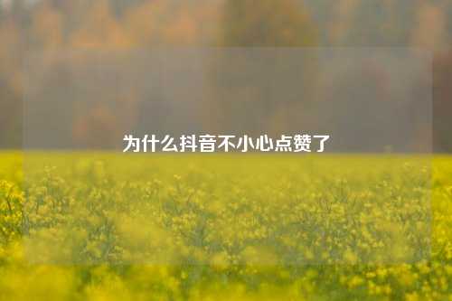 为什么抖音不小心点赞了