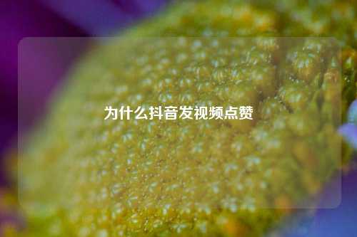 为什么抖音发视频点赞